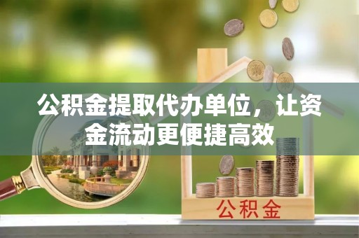 聂拉木公积金提取代办单位，让资金流动更便捷高效