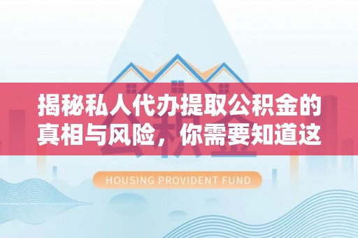聂拉木揭秘私人代办提取公积金的真相与风险，你需要知道这些！