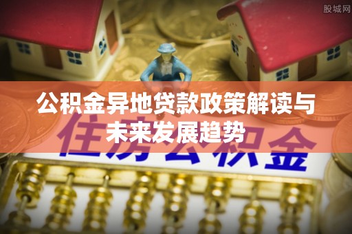 聂拉木公积金异地贷款政策解读与未来发展趋势