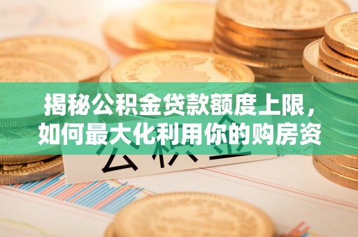 聂拉木揭秘公积金贷款额度上限，如何最大化利用你的购房资金？