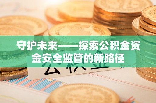 聂拉木守护未来——探索公积金资金安全监管的新路径