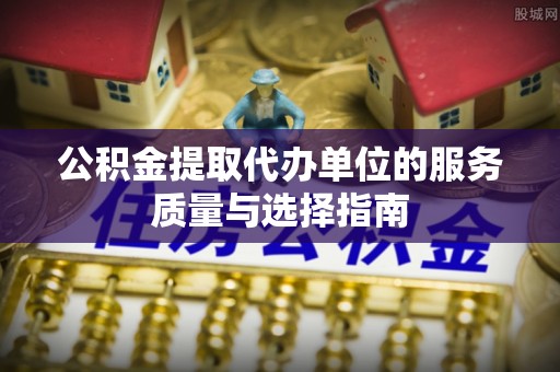 聂拉木公积金提取代办单位的服务质量与选择指南