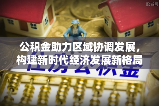 聂拉木公积金助力区域协调发展，构建新时代经济发展新格局