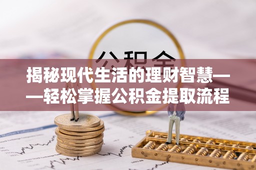 聂拉木揭秘现代生活的理财智慧——轻松掌握公积金提取流程的实用指南
