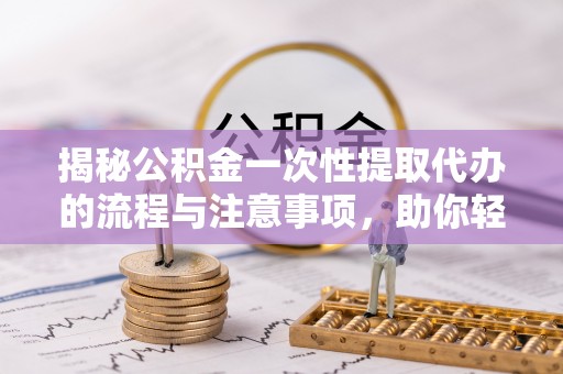 聂拉木揭秘公积金一次性提取代办的流程与注意事项，助你轻松搞定财务规划