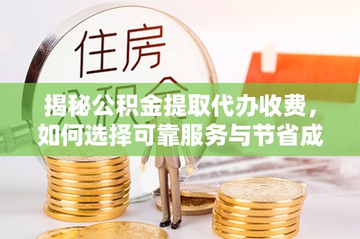 聂拉木揭秘公积金提取代办收费，如何选择可靠服务与节省成本？