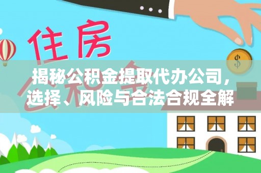 聂拉木揭秘公积金提取代办公司，选择、风险与合法合规全解析