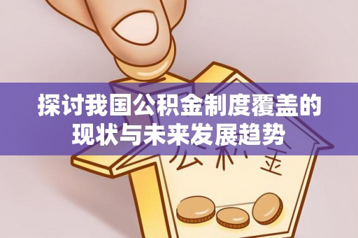 聂拉木探讨我国公积金制度覆盖的现状与未来发展趋势