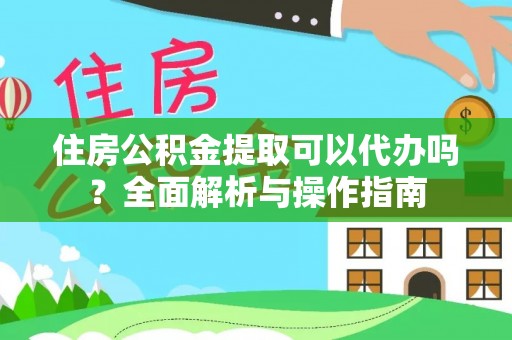 聂拉木住房公积金提取可以代办吗？全面解析与操作指南