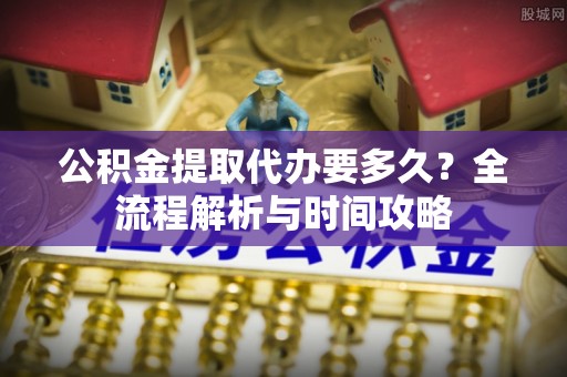聂拉木公积金提取代办要多久？全流程解析与时间攻略