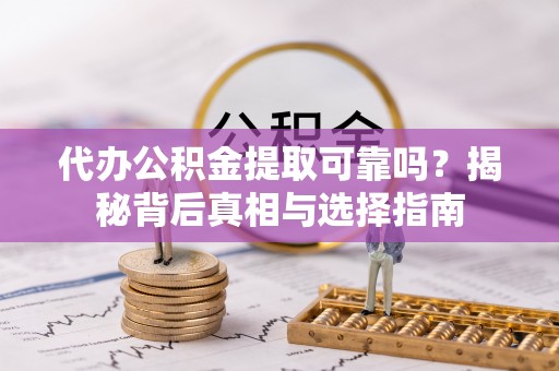 聂拉木代办公积金提取可靠吗？揭秘背后真相与选择指南