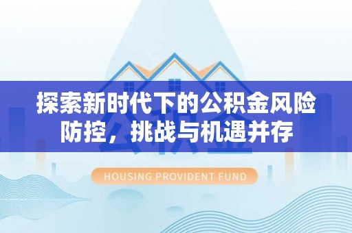 聂拉木探索新时代下的公积金风险防控，挑战与机遇并存