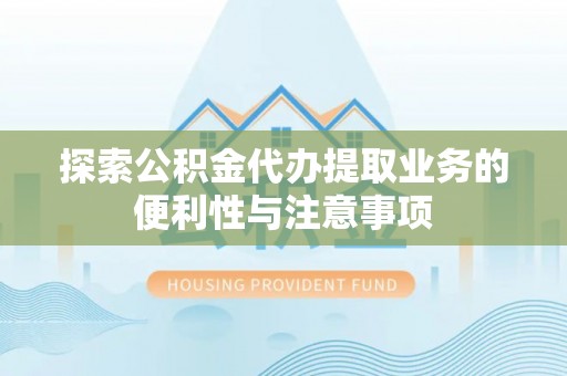 聂拉木探索公积金代办提取业务的便利性与注意事项