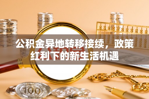 聂拉木公积金异地转移接续，政策红利下的新生活机遇