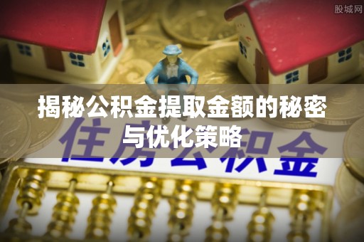 聂拉木揭秘公积金提取金额的秘密与优化策略