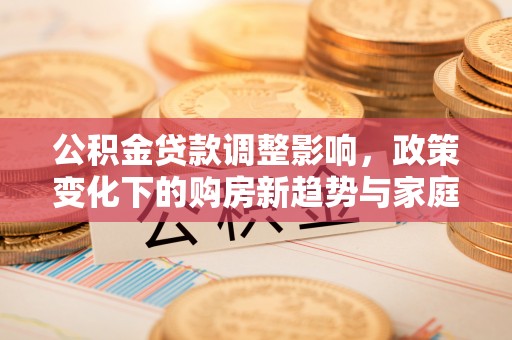 聂拉木公积金贷款调整影响，政策变化下的购房新趋势与家庭财务规划