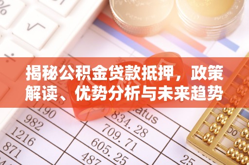 聂拉木揭秘公积金贷款抵押，政策解读、优势分析与未来趋势