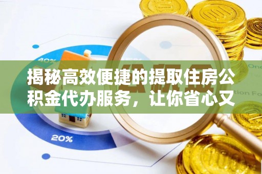 聂拉木揭秘高效便捷的提取住房公积金代办服务，让你省心又省力