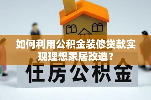 聂拉木如何利用公积金装修贷款实现理想家居改造？