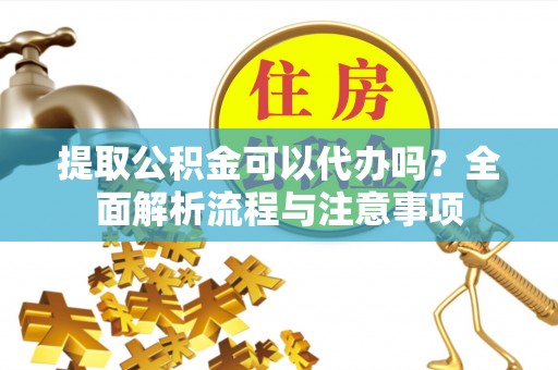 聂拉木提取公积金可以代办吗？全面解析流程与注意事项