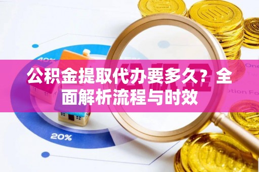 聂拉木公积金提取代办要多久？全面解析流程与时效
