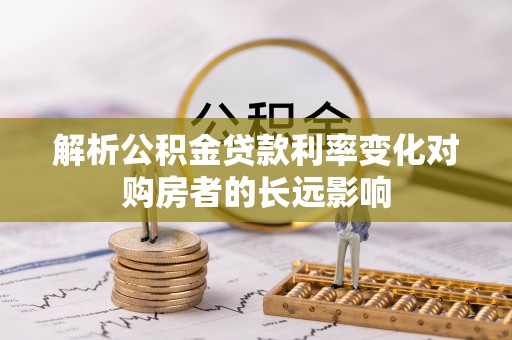 聂拉木解析公积金贷款利率变化对购房者的长远影响