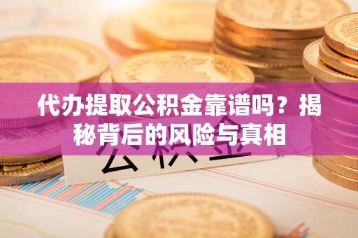 聂拉木代办提取公积金靠谱吗？揭秘背后的风险与真相