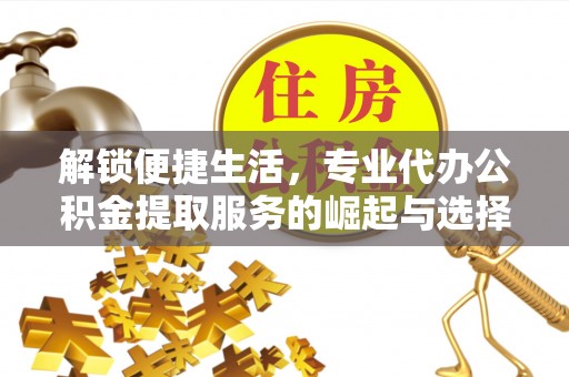 聂拉木解锁便捷生活，专业代办公积金提取服务的崛起与选择