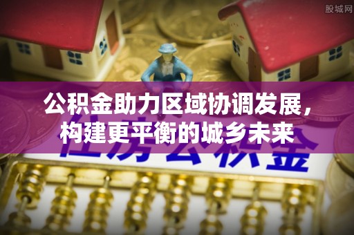 聂拉木公积金助力区域协调发展，构建更平衡的城乡未来