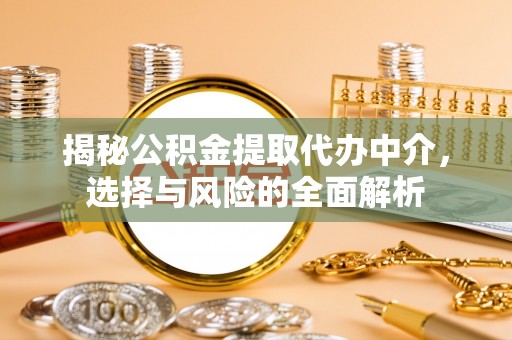 聂拉木揭秘公积金提取代办中介，选择与风险的全面解析