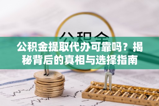 聂拉木公积金提取代办可靠吗？揭秘背后的真相与选择指南