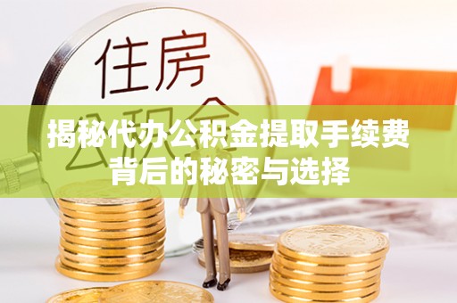 聂拉木揭秘代办公积金提取手续费背后的秘密与选择