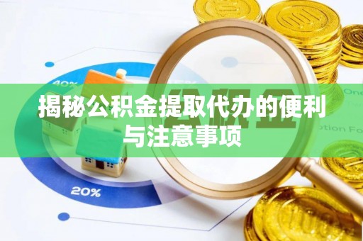 聂拉木揭秘公积金提取代办的便利与注意事项