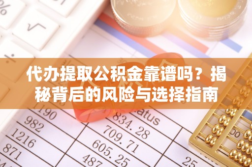 聂拉木代办提取公积金靠谱吗？揭秘背后的风险与选择指南