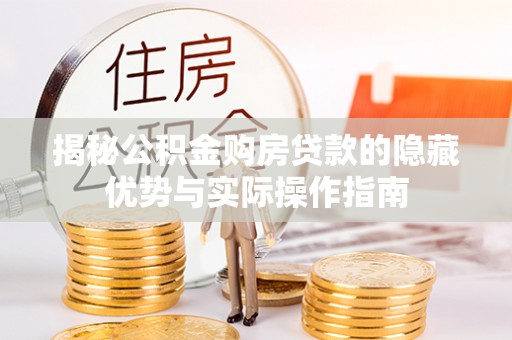 聂拉木揭秘公积金购房贷款的隐藏优势与实际操作指南