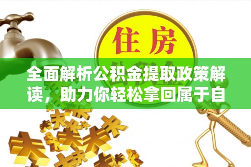 聂拉木全面解析公积金提取政策解读，助力你轻松拿回属于自己的钱