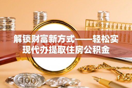 聂拉木解锁财富新方式——轻松实现代办提取住房公积金