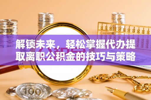 聂拉木解锁未来，轻松掌握代办提取离职公积金的技巧与策略