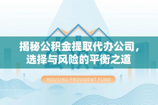 聂拉木揭秘公积金提取代办公司，选择与风险的平衡之道