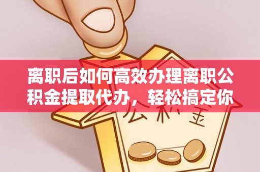 聂拉木离职后如何高效办理离职公积金提取代办，轻松搞定你的公积金