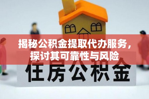 聂拉木揭秘公积金提取代办服务，探讨其可靠性与风险
