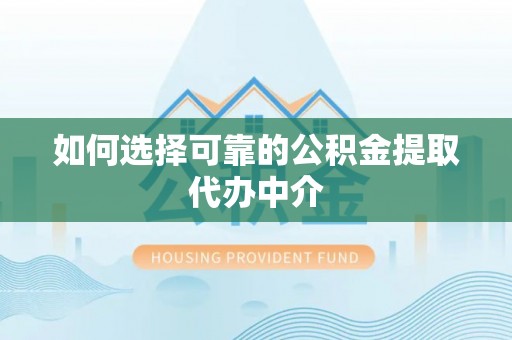 聂拉木如何选择可靠的公积金提取代办中介