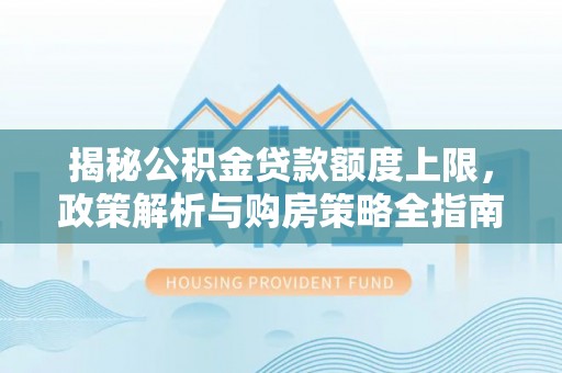 聂拉木揭秘公积金贷款额度上限，政策解析与购房策略全指南