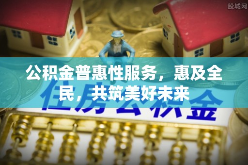 聂拉木公积金普惠性服务，惠及全民，共筑美好未来