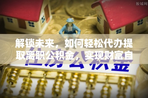 聂拉木解锁未来，如何轻松代办提取离职公积金，实现财富自由的第一步