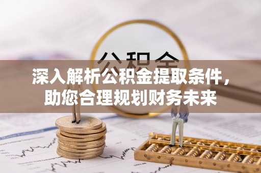 聂拉木深入解析公积金提取条件，助您合理规划财务未来