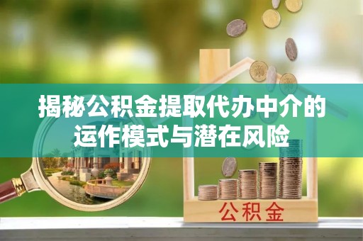 聂拉木揭秘公积金提取代办中介的运作模式与潜在风险