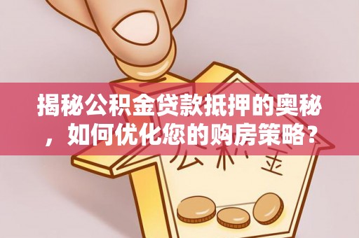 聂拉木揭秘公积金贷款抵押的奥秘，如何优化您的购房策略？