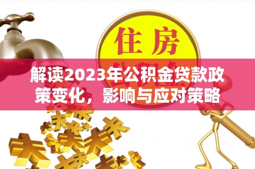 聂拉木解读2023年公积金贷款政策变化，影响与应对策略