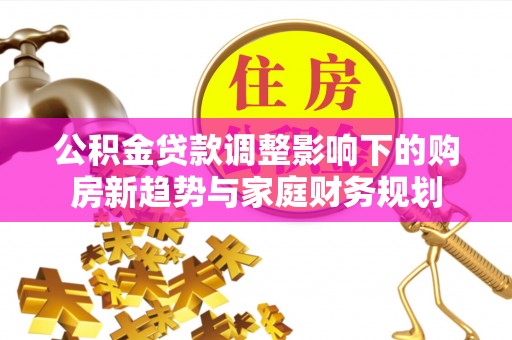 聂拉木公积金贷款调整影响下的购房新趋势与家庭财务规划